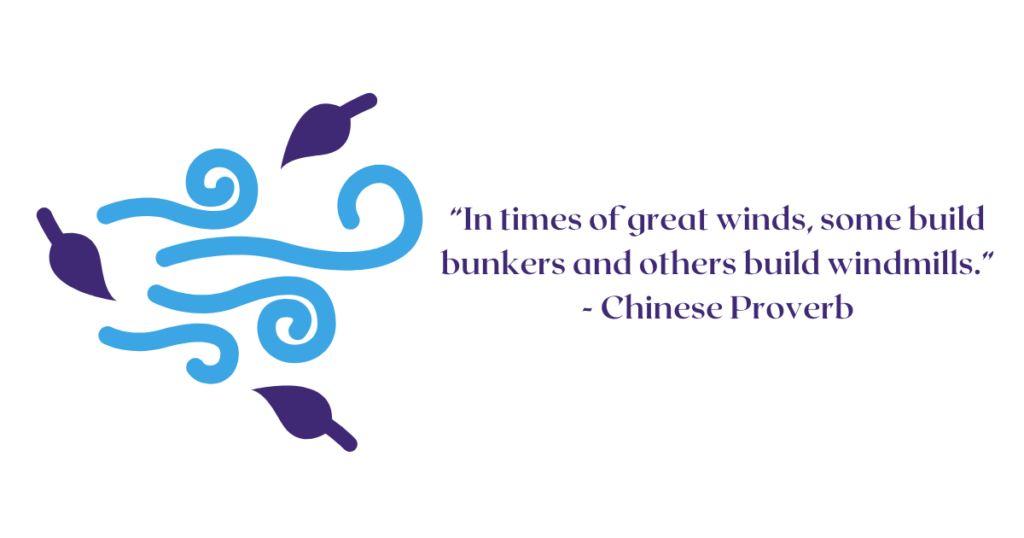“In times of great winds, some build bunkers and others build windmills.”